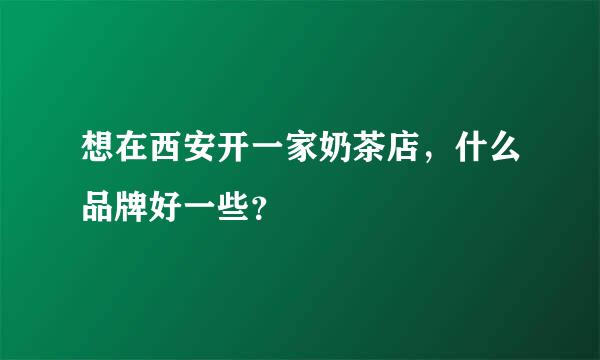 想在西安开一家奶茶店，什么品牌好一些？