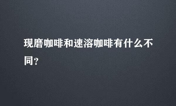 现磨咖啡和速溶咖啡有什么不同？