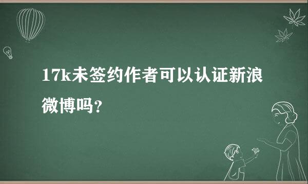 17k未签约作者可以认证新浪微博吗？