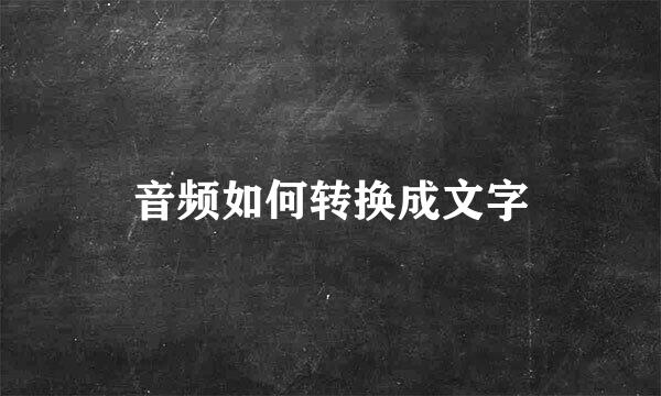 音频如何转换成文字