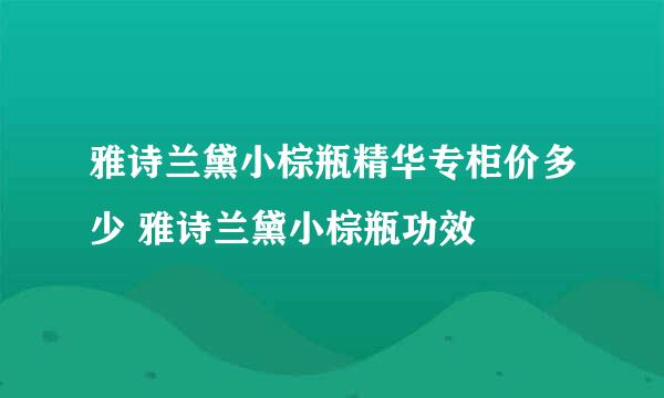 雅诗兰黛小棕瓶精华专柜价多少 雅诗兰黛小棕瓶功效