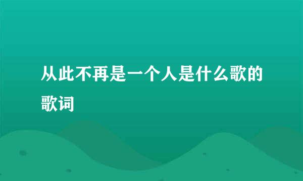 从此不再是一个人是什么歌的歌词