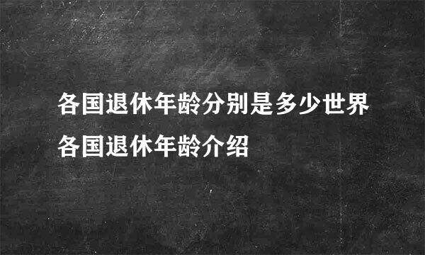 各国退休年龄分别是多少世界各国退休年龄介绍