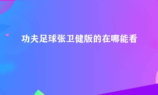 功夫足球张卫健版的在哪能看