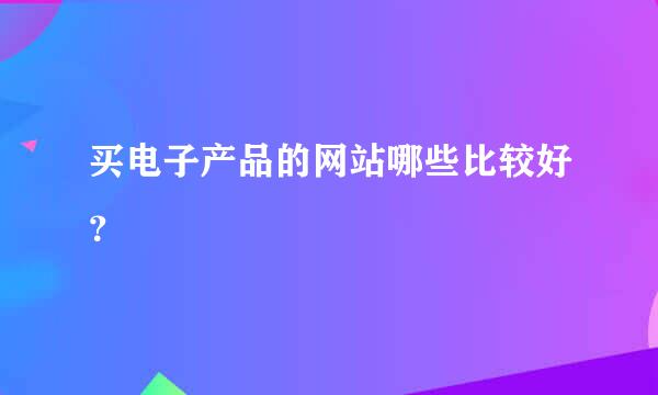 买电子产品的网站哪些比较好？