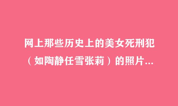 网上那些历史上的美女死刑犯（如陶静任雪张莉）的照片当初是谁拍的照片，又是怎么流到网上的？