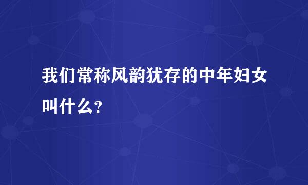 我们常称风韵犹存的中年妇女叫什么？