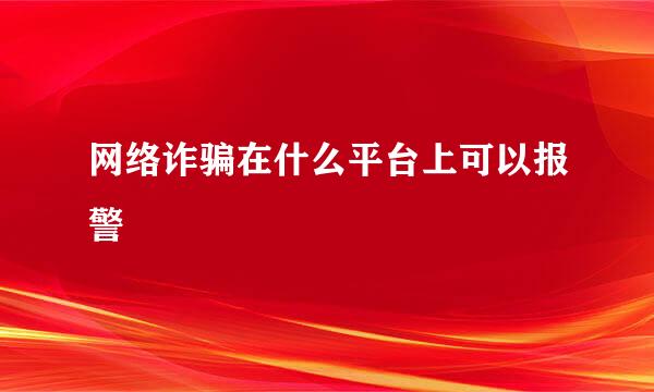 网络诈骗在什么平台上可以报警