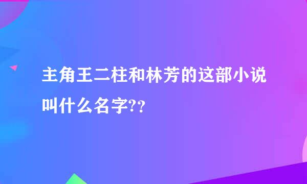 主角王二柱和林芳的这部小说叫什么名字?？