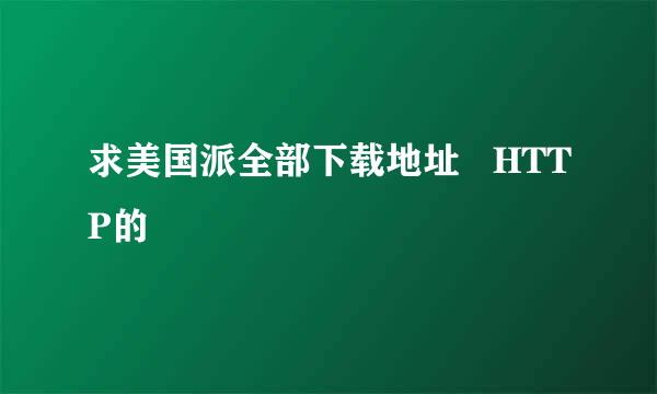 求美国派全部下载地址   HTTP的