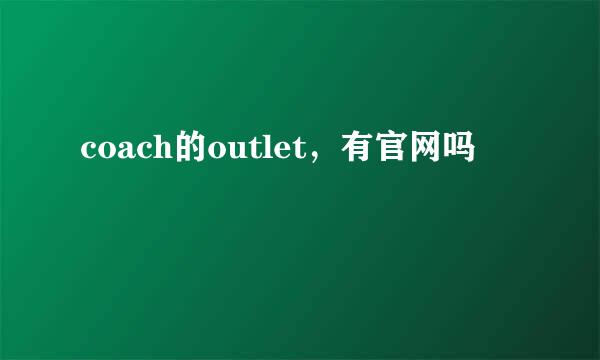 coach的outlet，有官网吗