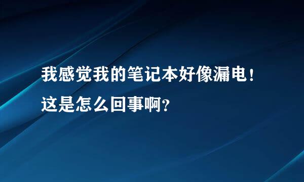 我感觉我的笔记本好像漏电！这是怎么回事啊？