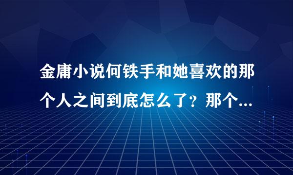 金庸小说何铁手和她喜欢的那个人之间到底怎么了？那个人最后怎么样了？求详解