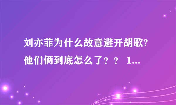 刘亦菲为什么故意避开胡歌?他们俩到底怎么了？？ 1，开微博完全不理胡歌，胡歌关注菲菲以后菲菲竟然