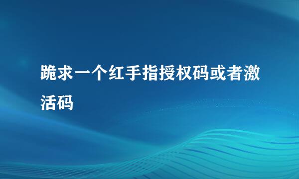 跪求一个红手指授权码或者激活码