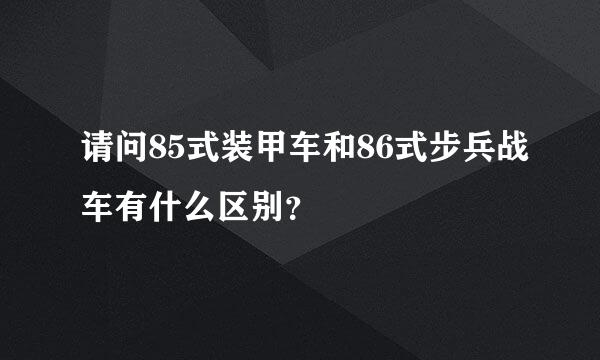 请问85式装甲车和86式步兵战车有什么区别？