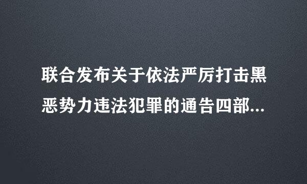 联合发布关于依法严厉打击黑恶势力违法犯罪的通告四部门是哪个部门