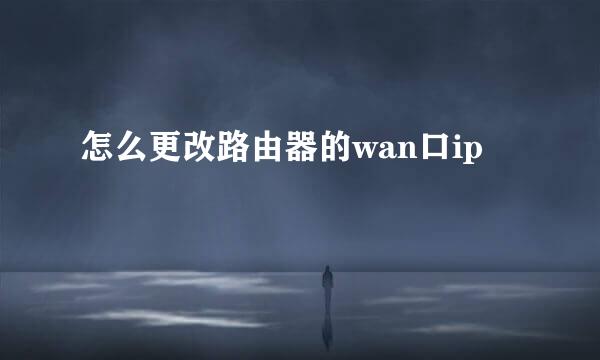 怎么更改路由器的wan口ip