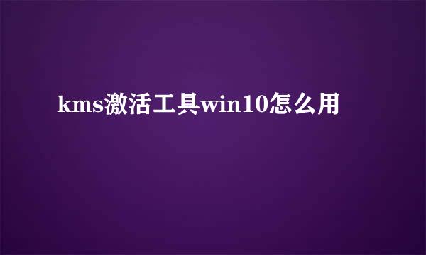 kms激活工具win10怎么用