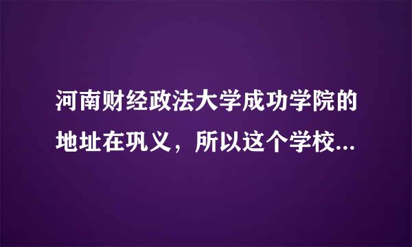 河南财经政法大学成功学院的地址在巩义，所以这个学校就很差吗？为什么都那么不看好巩义这个地方？