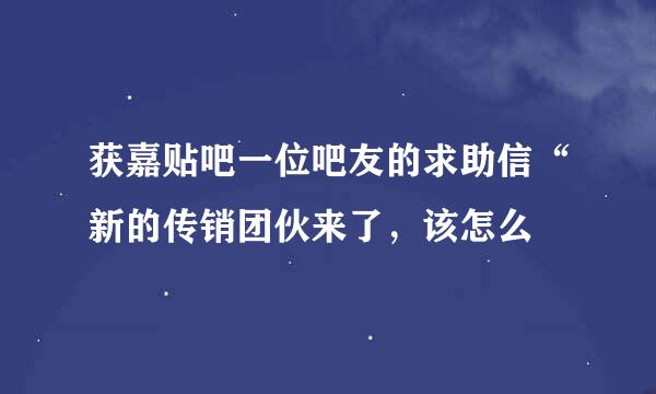 获嘉贴吧一位吧友的求助信“新的传销团伙来了，该怎么