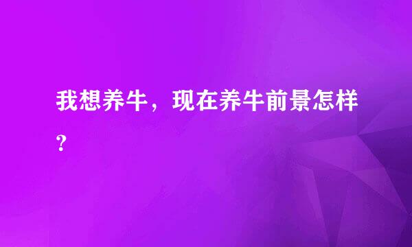 我想养牛，现在养牛前景怎样？