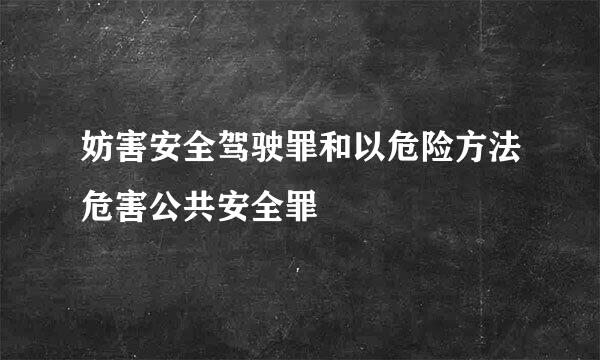 妨害安全驾驶罪和以危险方法危害公共安全罪