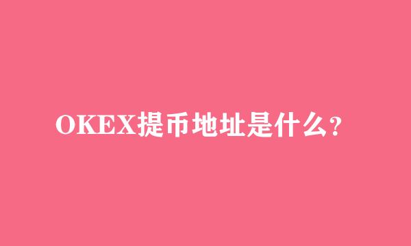 OKEX提币地址是什么？