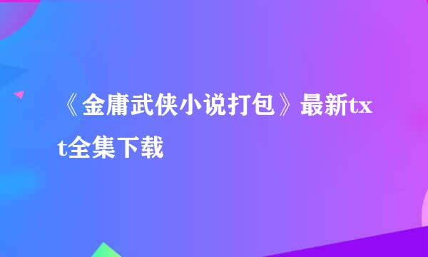 《金庸武侠小说打包》最新txt全集下载