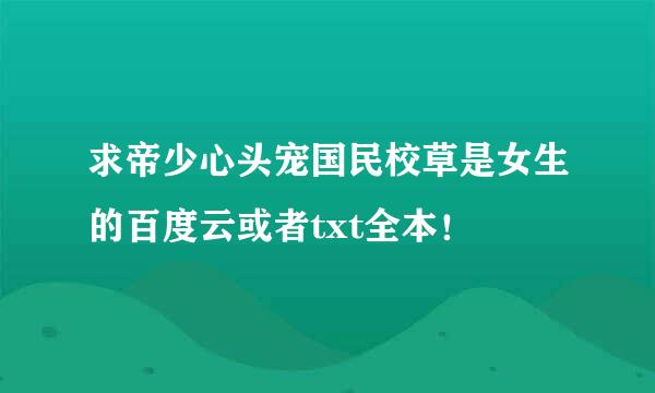 求帝少心头宠国民校草是女生的百度云或者txt全本！