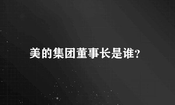 美的集团董事长是谁？