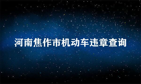 河南焦作市机动车违章查询