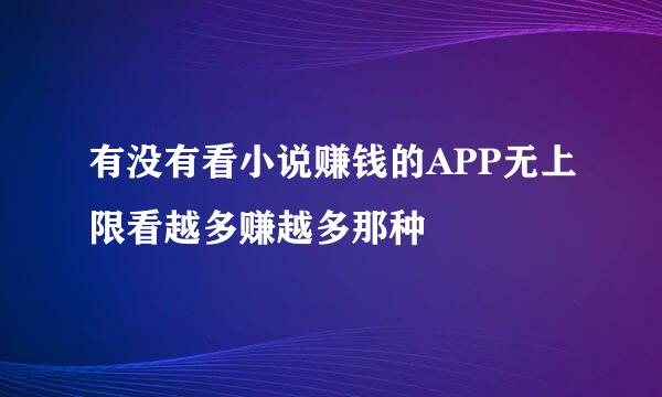 有没有看小说赚钱的APP无上限看越多赚越多那种