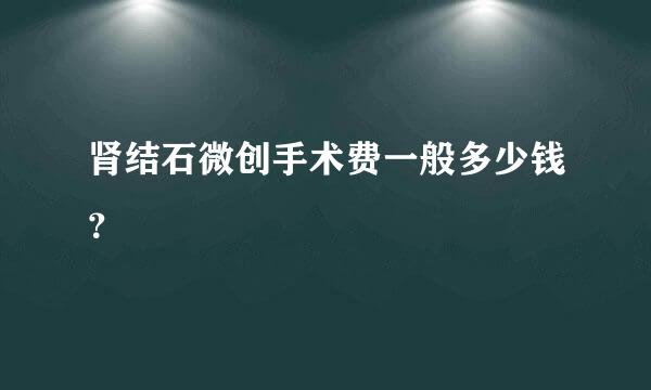 肾结石微创手术费一般多少钱？