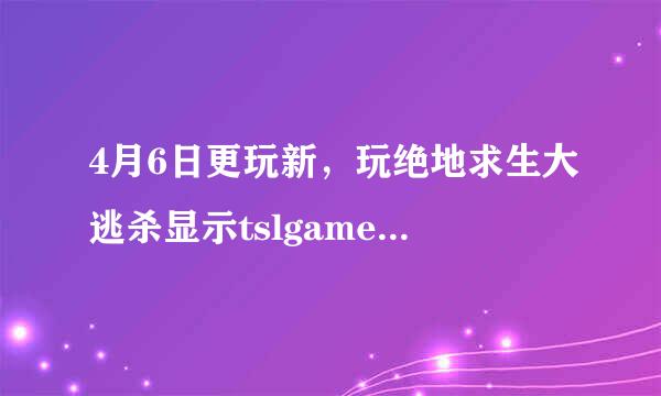 4月6日更玩新，玩绝地求生大逃杀显示tslgame.exe应用程序错错误，该内存