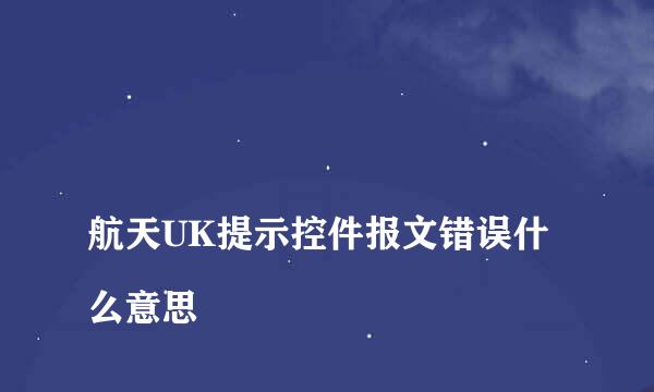 
航天UK提示控件报文错误什么意思
