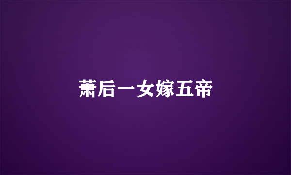 萧后一女嫁五帝