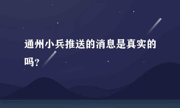 通州小兵推送的消息是真实的吗？