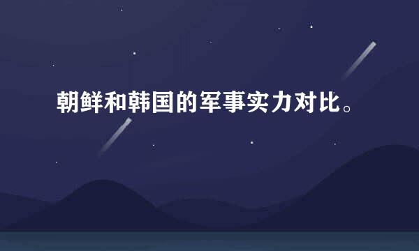 朝鲜和韩国的军事实力对比。