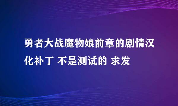 勇者大战魔物娘前章的剧情汉化补丁 不是测试的 求发