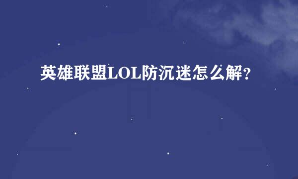 英雄联盟LOL防沉迷怎么解？