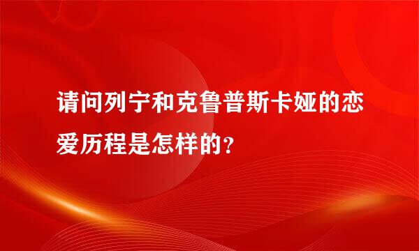 请问列宁和克鲁普斯卡娅的恋爱历程是怎样的？