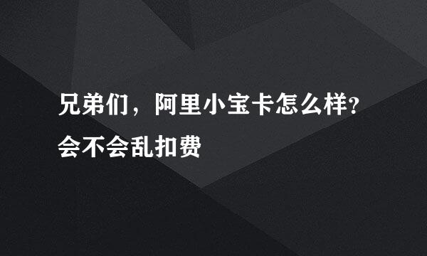 兄弟们，阿里小宝卡怎么样？会不会乱扣费