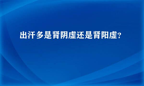 出汗多是肾阴虚还是肾阳虚？