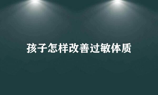 孩子怎样改善过敏体质