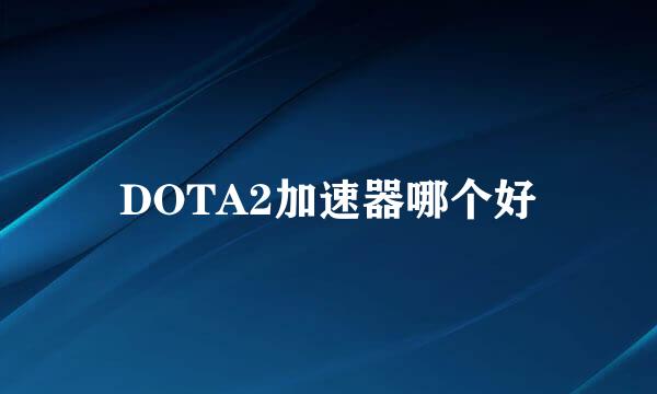 DOTA2加速器哪个好