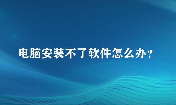 电脑安装不了软件怎么办？