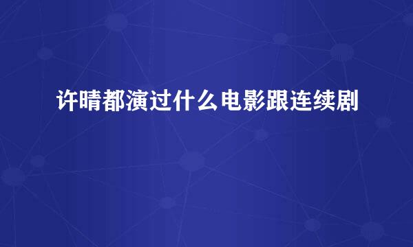 许晴都演过什么电影跟连续剧