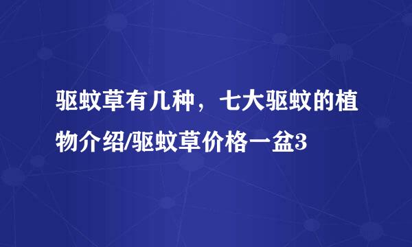 驱蚊草有几种，七大驱蚊的植物介绍/驱蚊草价格一盆3