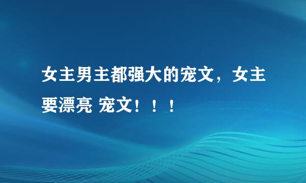 女主男主都强大的宠文，女主要漂亮 宠文！！！